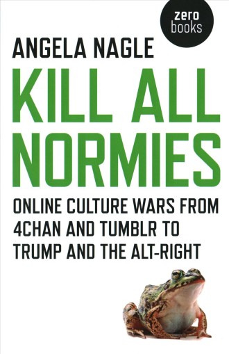 Kill All Normies: Online Culture Wars from 4chan and Tumblr to Trump and the Alt-Right'